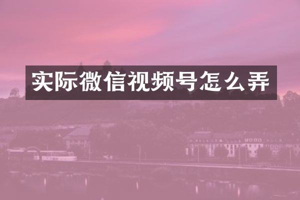 实际微信视频号怎么弄