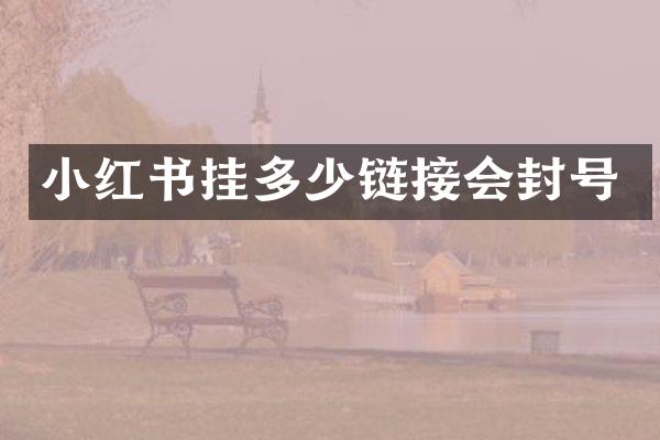 小红书挂多少链接会封号