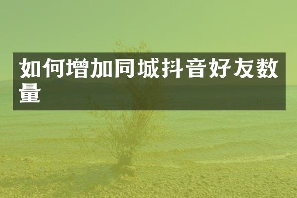 如何增加同城抖音好友数量