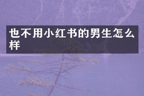 也不用小红书的男生怎么样