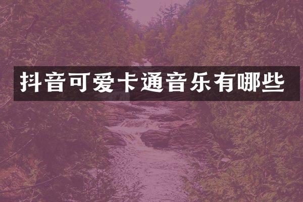 抖音可爱卡通音乐有哪些