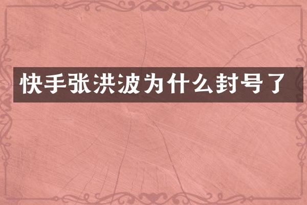 快手张洪波为什么封号了