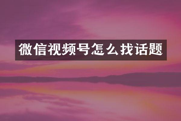 微信视频号怎么找话题