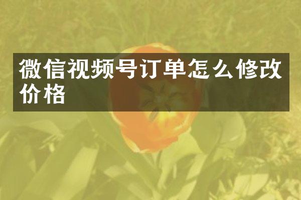 微信视频号订单怎么修改价格