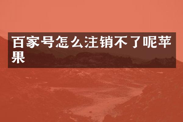 百家号怎么注销不了呢苹果