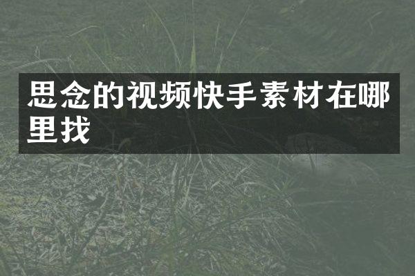 思念的视频快手素材在哪里找