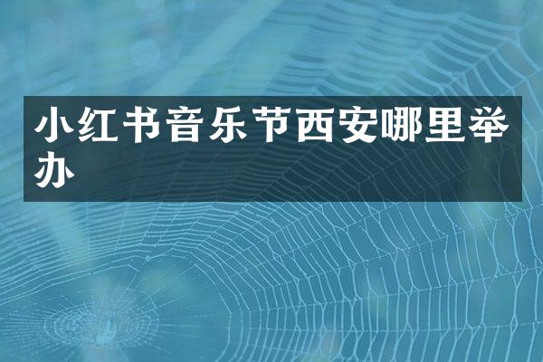 小红书音乐节西安哪里举办
