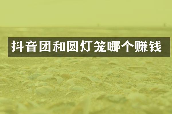 抖音团和圆灯笼哪个赚钱