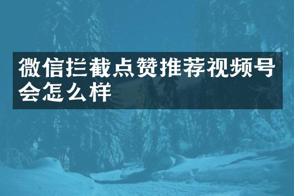 微信拦截点赞推荐视频号会怎么样