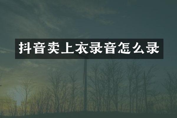 抖音卖上衣录音怎么录