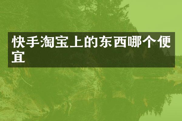 快手淘宝上的东西哪个便宜