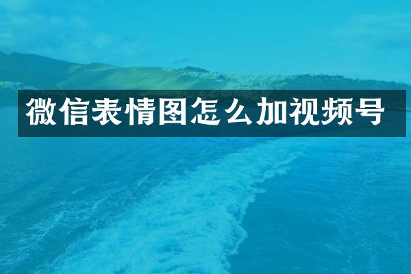 微信表情图怎么加视频号