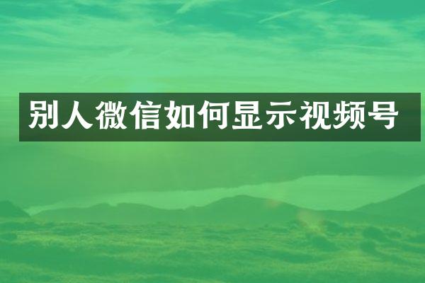 别人微信如何显示视频号