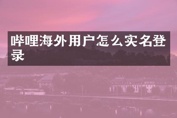 哔哩海外用户怎么实名登录