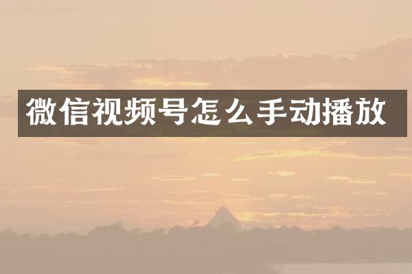 微信视频号怎么手动播放