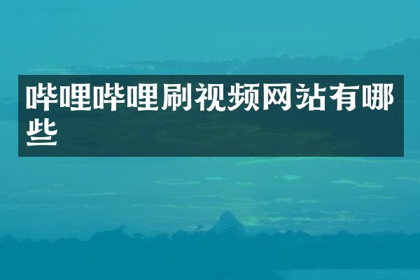 哔哩哔哩刷视频网站有哪些