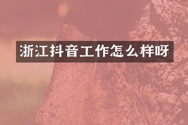 浙江抖音工作怎么样呀