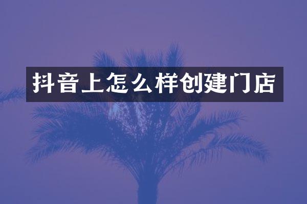 抖音上怎么样创建门店