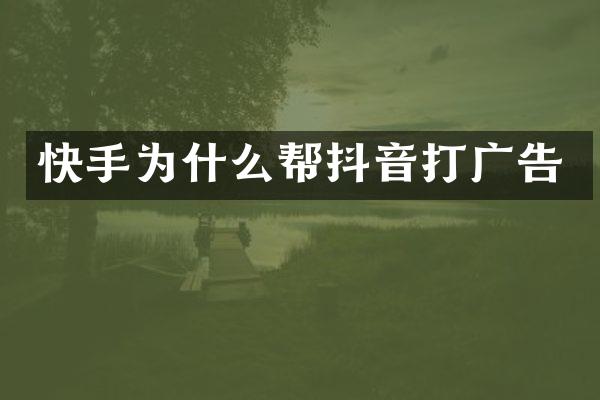 快手为什么帮抖音打广告