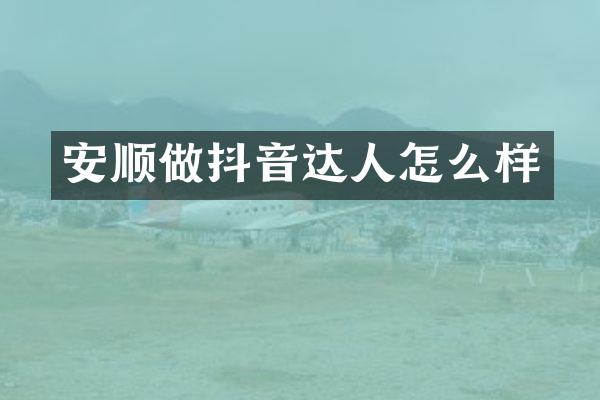 安顺做抖音达人怎么样