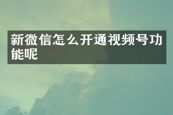 新微信怎么开通视频号功能呢