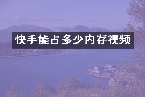 快手能占多少内存视频