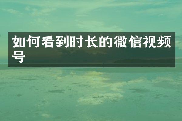 如何看到时长的微信视频号