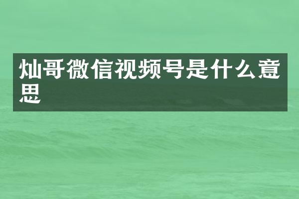 灿哥微信视频号是什么意思
