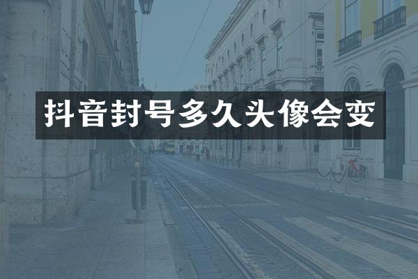 抖音封号多久头像会变