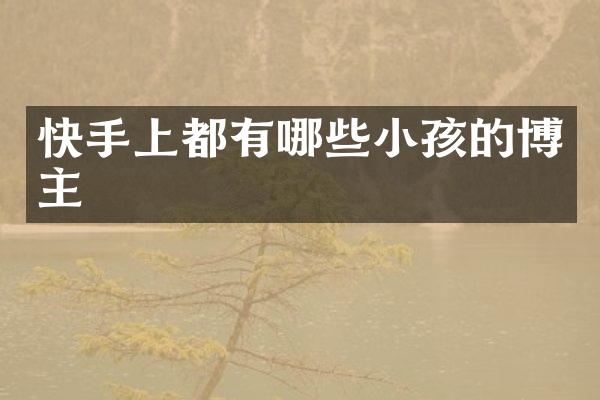 快手上都有哪些小孩的博主