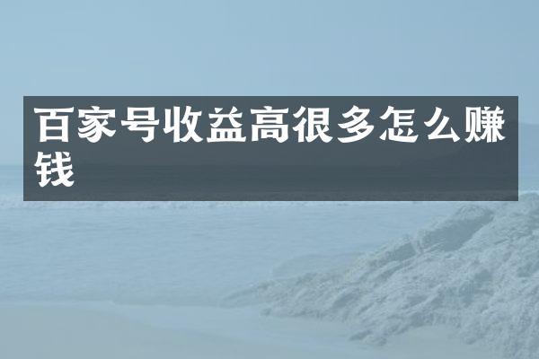 百家号收益高很多怎么赚钱