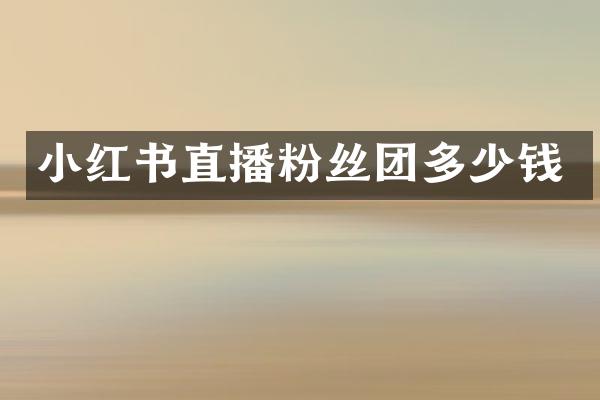 小红书直播粉丝团多少钱