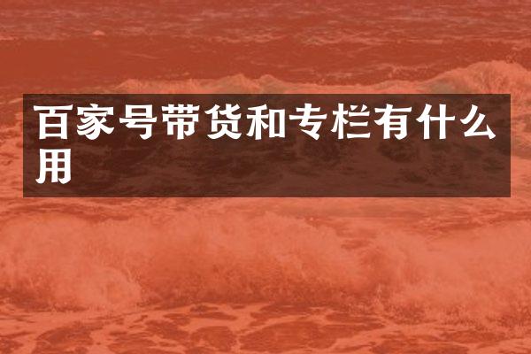 百家号带货和专栏有什么用