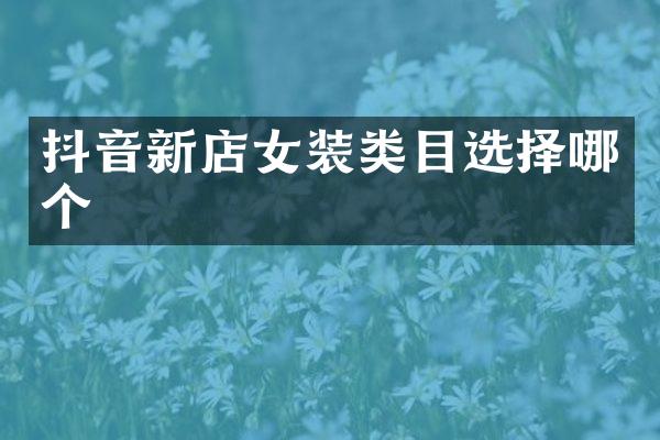 抖音新店女装类目选择哪个