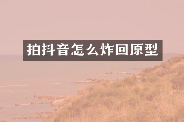拍抖音怎么炸回原型