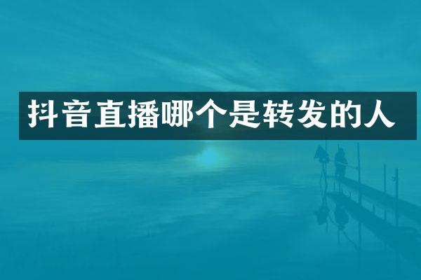 抖音直播哪个是转发的人