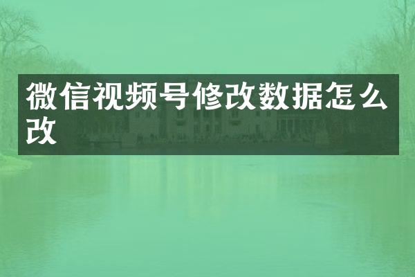 微信视频号修改数据怎么改