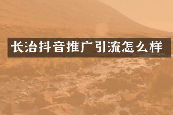 长治抖音推广引流怎么样