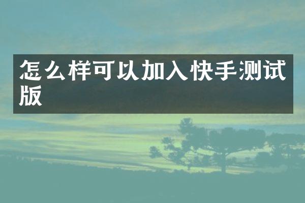 怎么样可以加入快手测试版