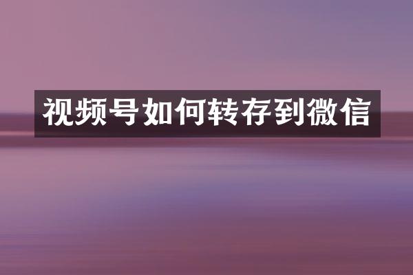 视频号如何转存到微信