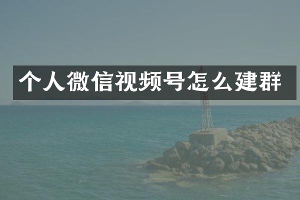 个人微信视频号怎么建群