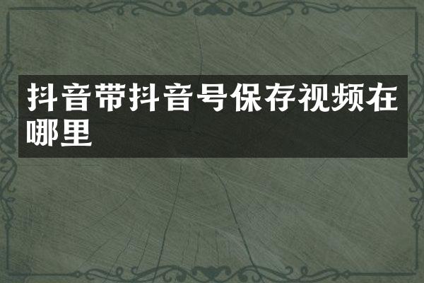 抖音带抖音号保存视频在哪里