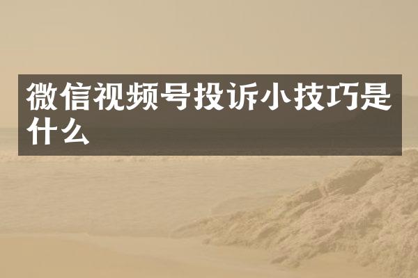 微信视频号投诉小技巧是什么