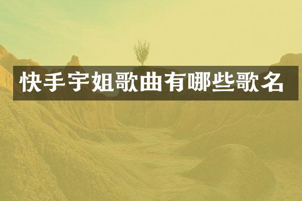 快手宇姐歌曲有哪些歌名
