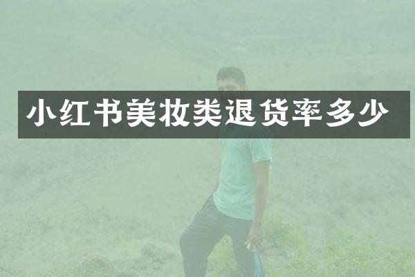 小红书美妆类退货率多少