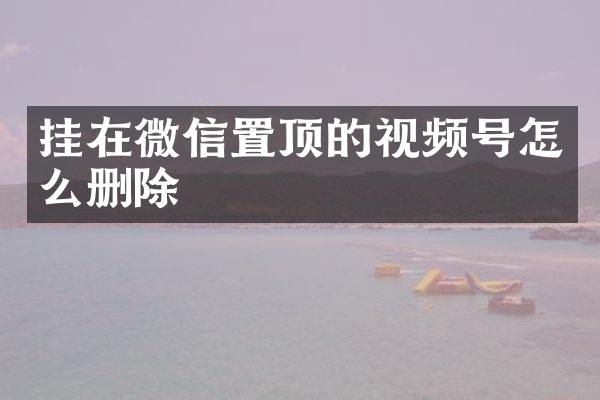 挂在微信置顶的视频号怎么删除
