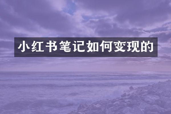 小红书笔记如何变现的