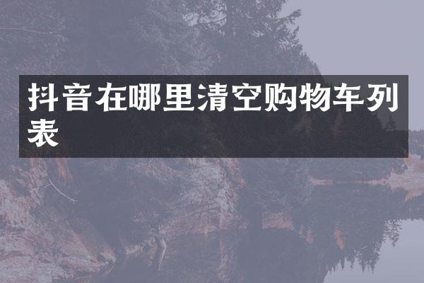 抖音在哪里清空购物车列表