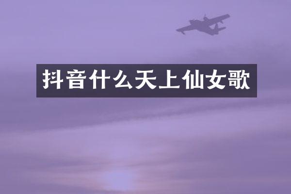 抖音什么天上仙女歌