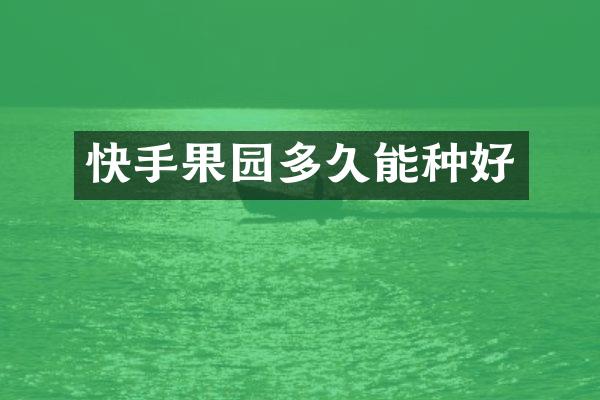 快手果园多久能种好